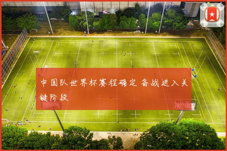 中国队世界杯赛程确定 备战进入关键阶段