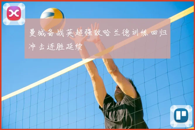 曼城备战英超强敌哈兰德训练回归冲击连胜延续