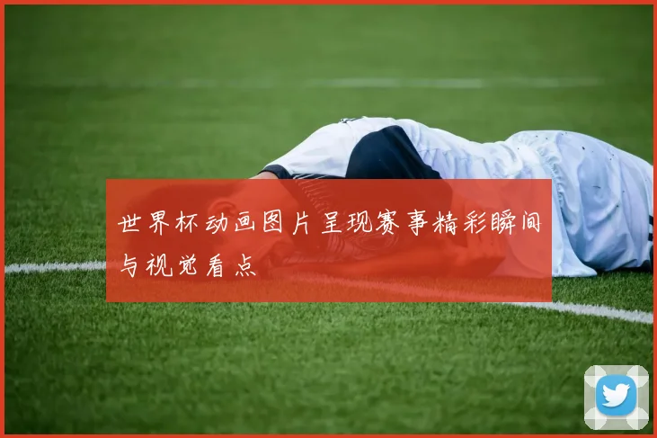 世界杯动画图片呈现赛事精彩瞬间与视觉看点