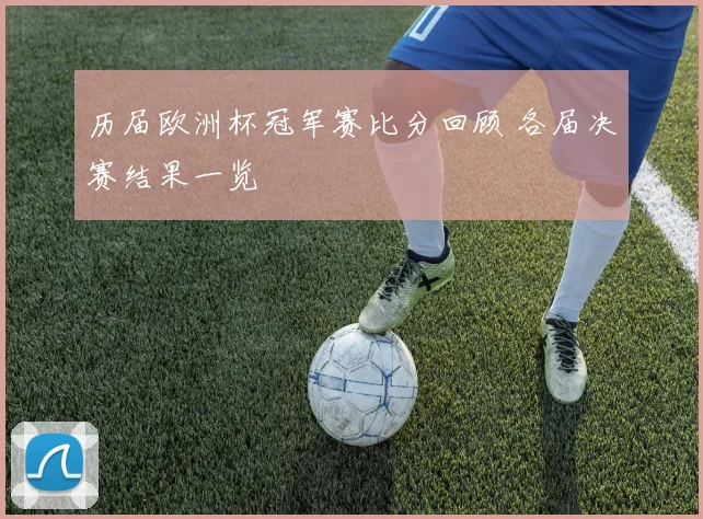历届欧洲杯冠军赛比分回顾 各届决赛结果一览