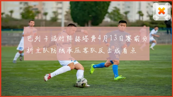 巴列卡诺对阵赫塔费4月13日赛前分析主队防线承压客队反击成看点
