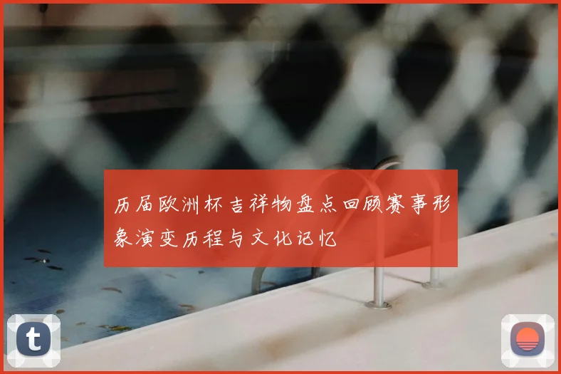 历届欧洲杯吉祥物盘点回顾赛事形象演变历程与文化记忆