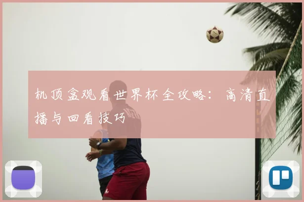机顶盒观看世界杯全攻略:高清直播与回看技巧