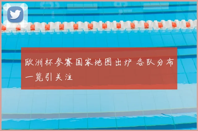 欧洲杯参赛国家地图出炉 各队分布一览引关注