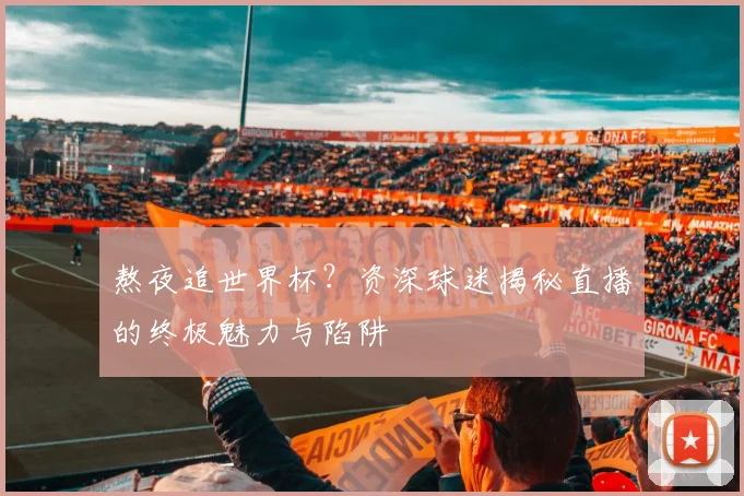 熬夜追世界杯?资深球迷揭秘直播的终极魅力与陷阱