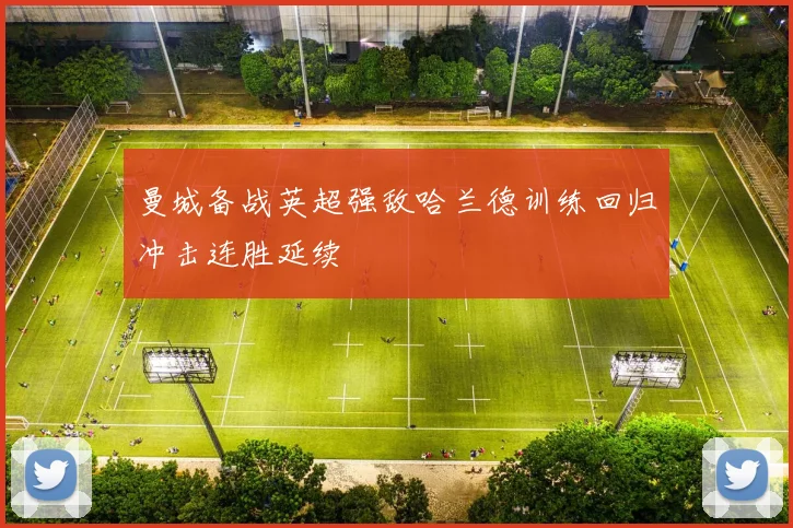 曼城备战英超强敌哈兰德训练回归冲击连胜延续