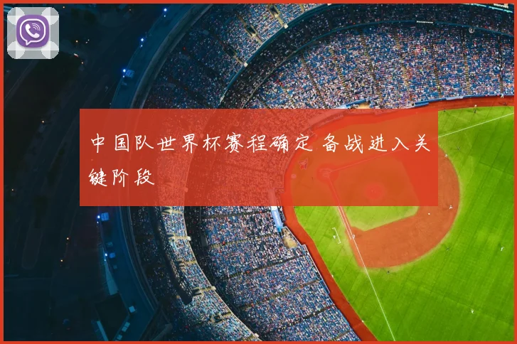 中国队世界杯赛程确定 备战进入关键阶段
