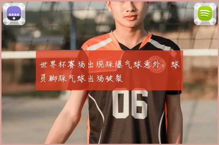 世界杯赛场出现踩爆气球意外，球员脚踩气球当场破裂
