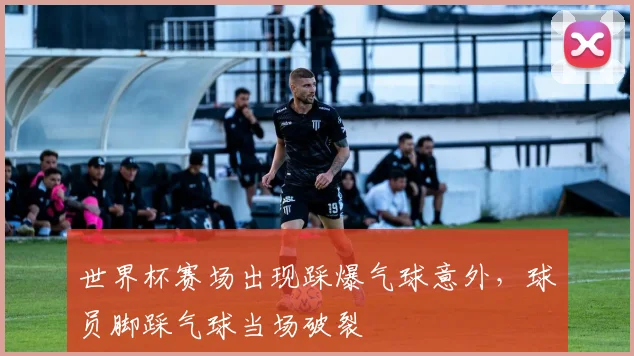 世界杯赛场出现踩爆气球意外，球员脚踩气球当场破裂
