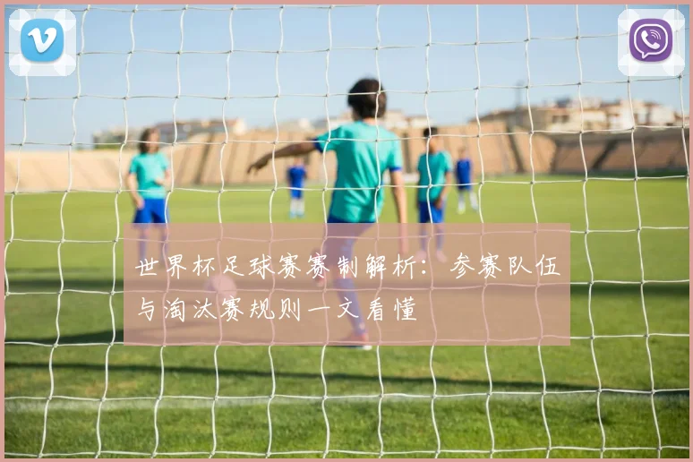 世界杯足球赛赛制解析：参赛队伍与淘汰赛规则一文看懂