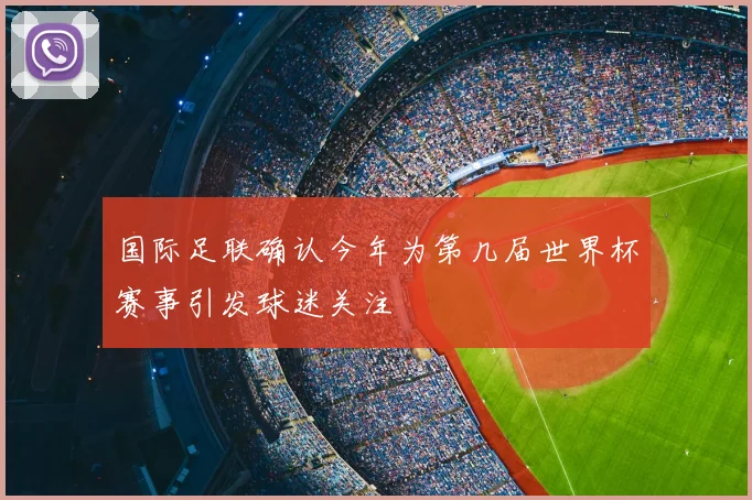 国际足联确认今年为第几届世界杯赛事引发球迷关注