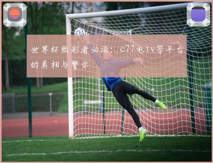 世界杯购彩者必读:c77电tv等平台的真相与警示