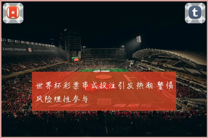 世界杯彩票串式投注引发热潮 警惕风险理性参与