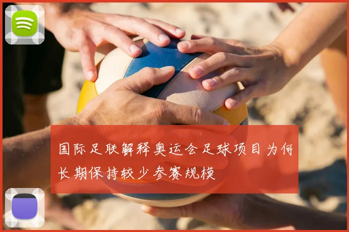 国际足联解释奥运会足球项目为何长期保持较少参赛规模