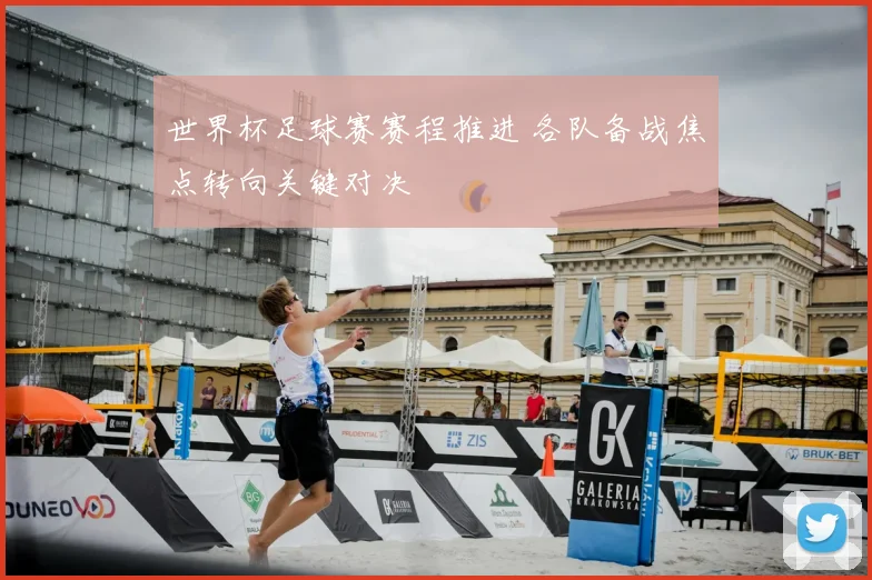 世界杯足球赛赛程推进 各队备战焦点转向关键对决