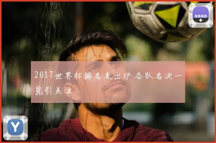 2017世界杯排名表出炉 各队名次一览引关注