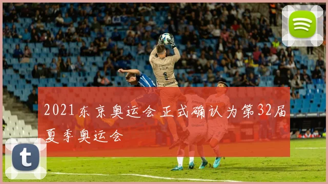 2021东京奥运会正式确认为第32届夏季奥运会