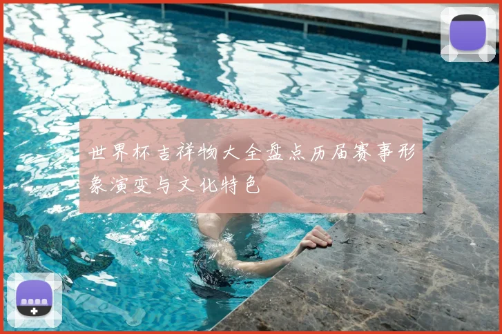 世界杯吉祥物大全盘点历届赛事形象演变与文化特色