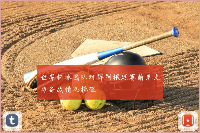 世界杯冰岛队对阵阿根廷赛前看点与备战情况梳理