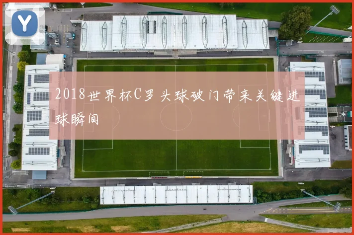 2018世界杯C罗头球破门带来关键进球瞬间
