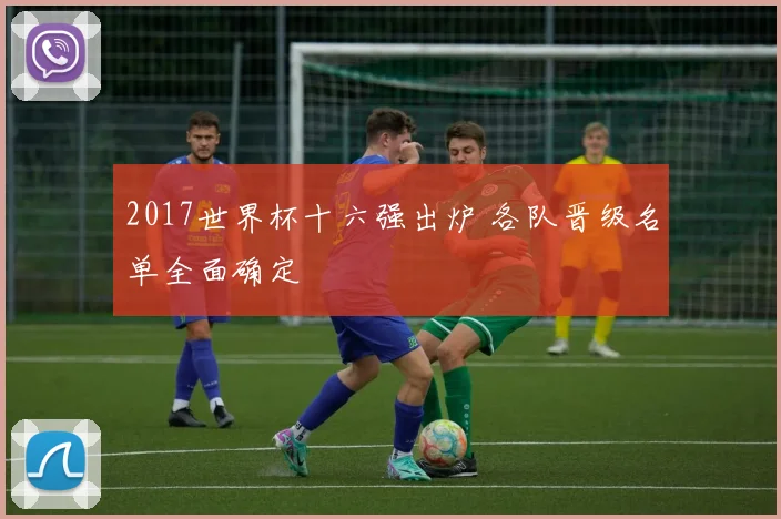 2017世界杯十六强出炉 各队晋级名单全面确定
