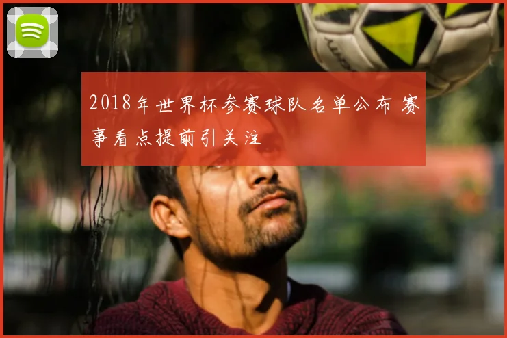 2018年世界杯参赛球队名单公布 赛事看点提前引关注