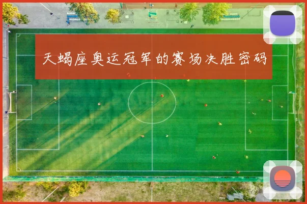 天蝎座奥运冠军的赛场决胜密码