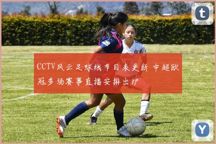 CCTV风云足球线节目表更新 中超欧冠多场赛事直播安排出炉