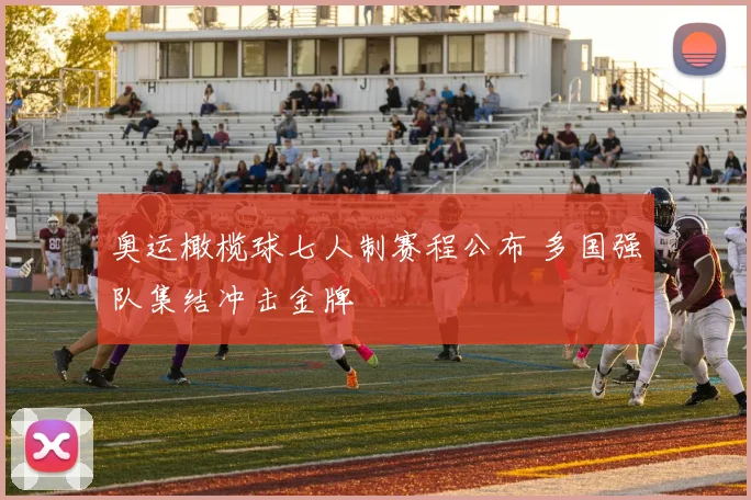 奥运橄榄球七人制赛程公布 多国强队集结冲击金牌