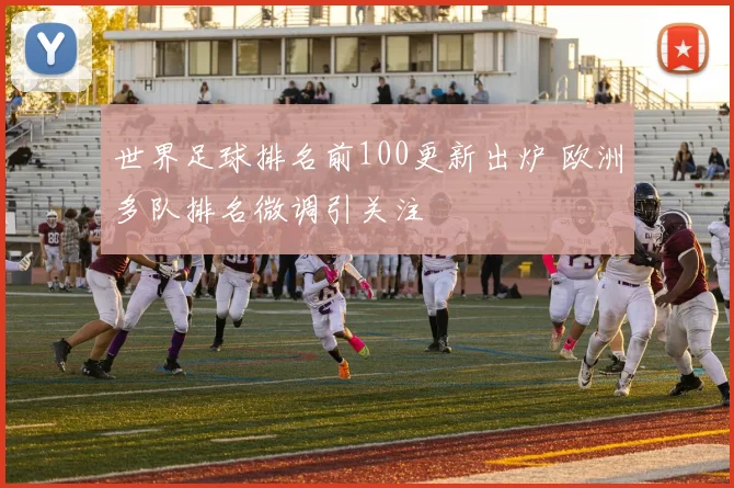 世界足球排名前100更新出炉 欧洲多队排名微调引关注