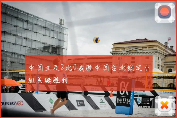 中国女足2比0战胜中国台北锁定小组关键胜利