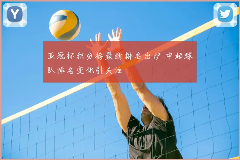 亚冠杯积分榜最新排名出炉 中超球队排名变化引关注