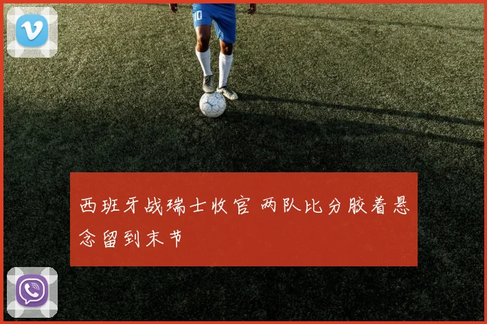 西班牙战瑞士收官 两队比分胶着悬念留到末节