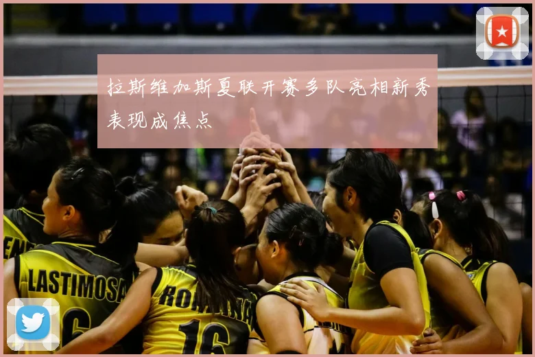 拉斯维加斯夏联开赛多队亮相新秀表现成焦点