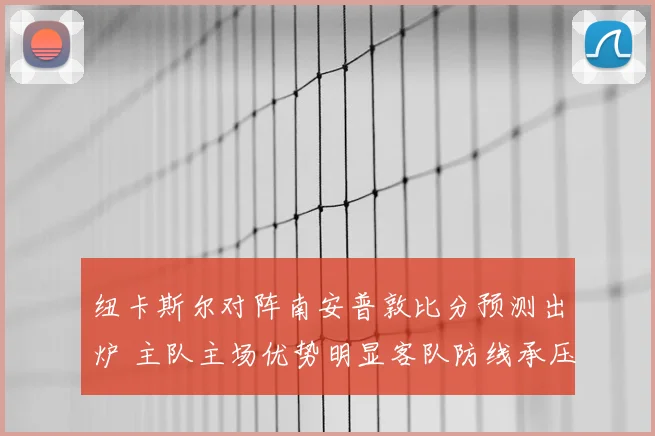 纽卡斯尔对阵南安普敦比分预测出炉 主队主场优势明显客队防线承压