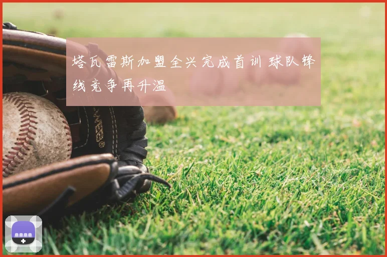塔瓦雷斯加盟全兴完成首训 球队锋线竞争再升温