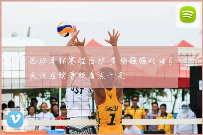 西班牙杯赛程出炉 多场强强对话引关注后续晋级看点十足