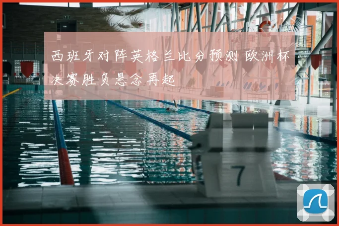 西班牙对阵英格兰比分预测 欧洲杯决赛胜负悬念再起