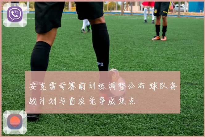 安克雷奇赛前训练调整公布 球队备战计划与首发竞争成焦点